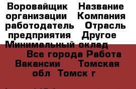 Воровайщик › Название организации ­ Компания-работодатель › Отрасль предприятия ­ Другое › Минимальный оклад ­ 30 000 - Все города Работа » Вакансии   . Томская обл.,Томск г.